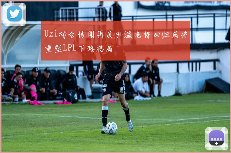 Uzi转会传闻再度升温老将回归或将重塑LPL下路格局