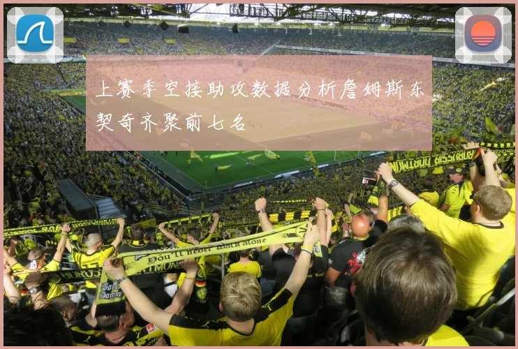 上赛季空接助攻数据分析詹姆斯东契奇齐聚前七名