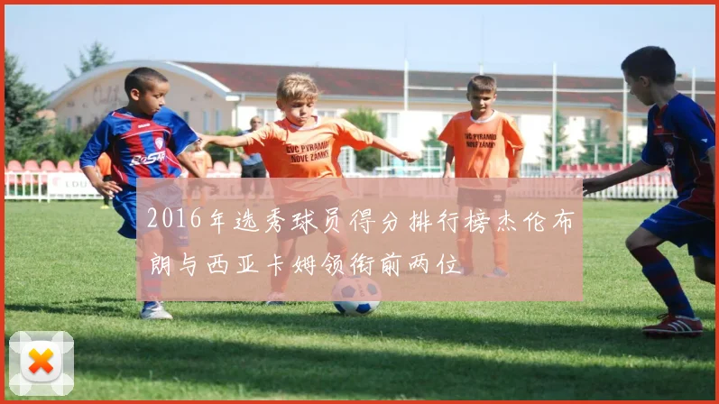 2016年选秀球员得分排行榜杰伦布朗与西亚卡姆领衔前两位